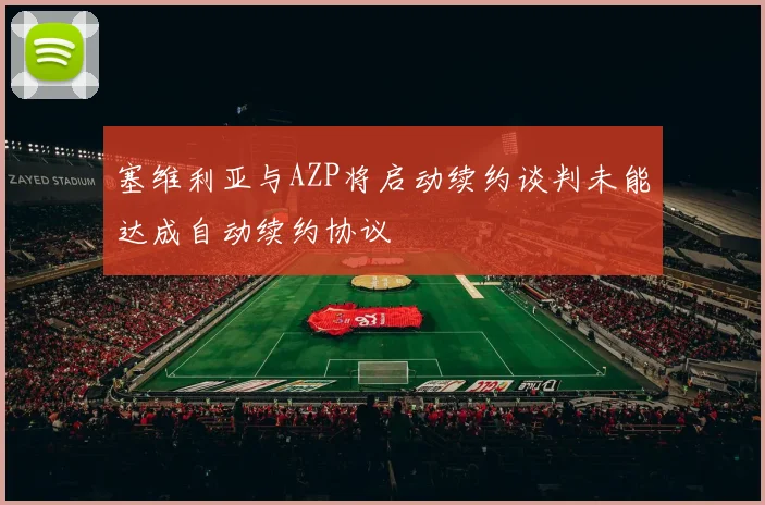 塞维利亚与AZP将启动续约谈判未能达成自动续约协议